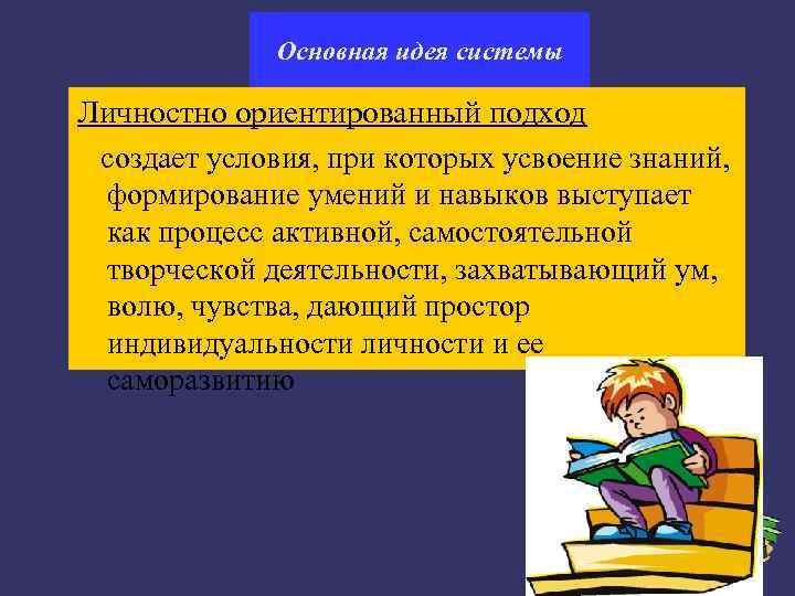    Основная идея системы Личностно ориентированный подход создает условия, при которых усвоение