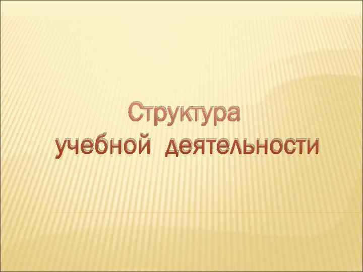  Структура учебной деятельности 