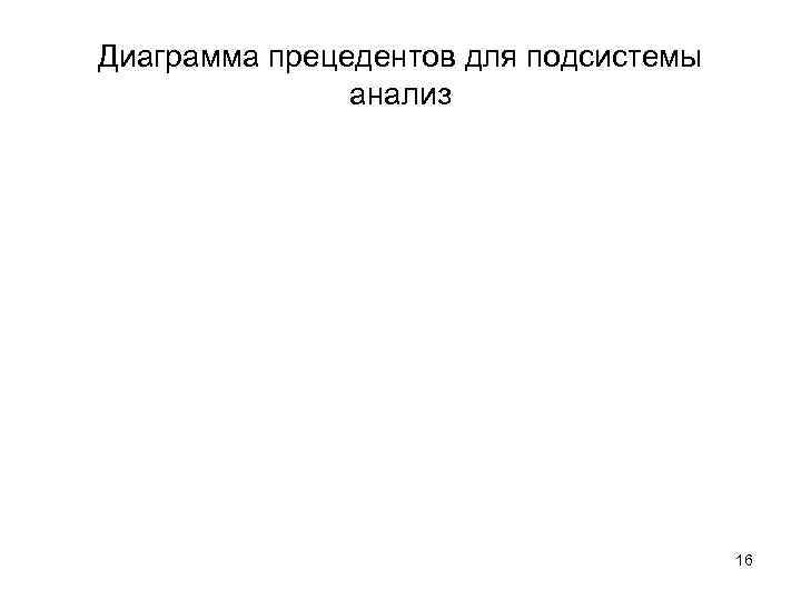 Диаграмма прецедентов для подсистемы    анализ    16 