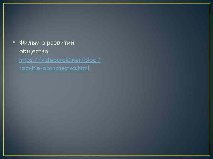  • Фильм о развитии  общества  https: //videouroki. net/blog/  razvitie-obshchestva. html