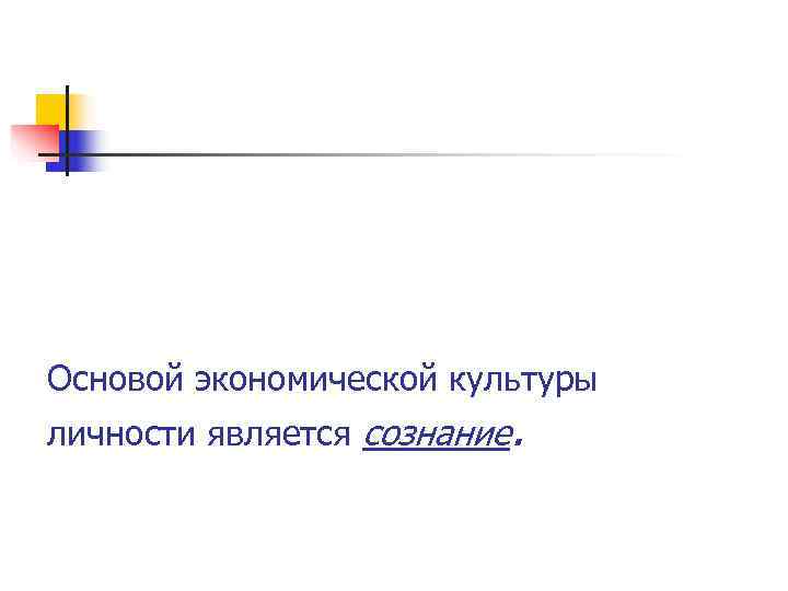 Основой экономической культуры личности является сознание. 