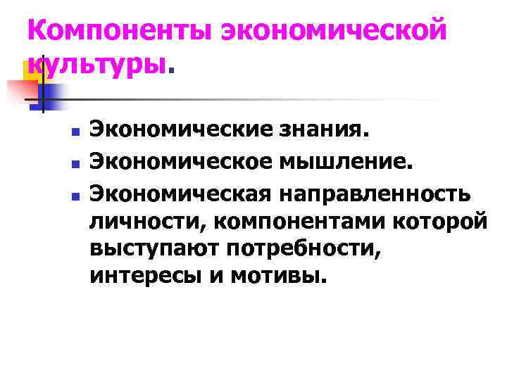 Компоненты экономической культуры. n  Экономические знания.  n  Экономическое мышление.  n
