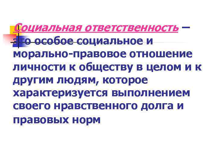 Социальная ответственность – это особое социальное и морально-правовое отношение личности к обществу в целом