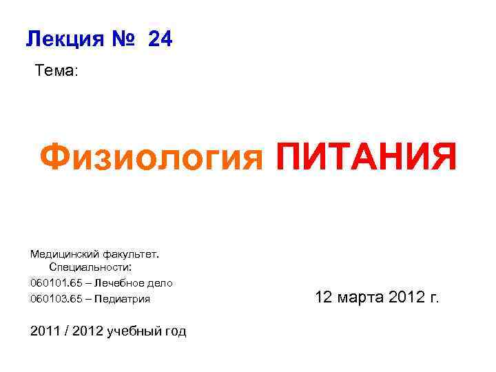 Лекция № 24 Тема:  Физиология ПИТАНИЯ Медицинский факультет. Специальности: 060101. 65 – Лечебное