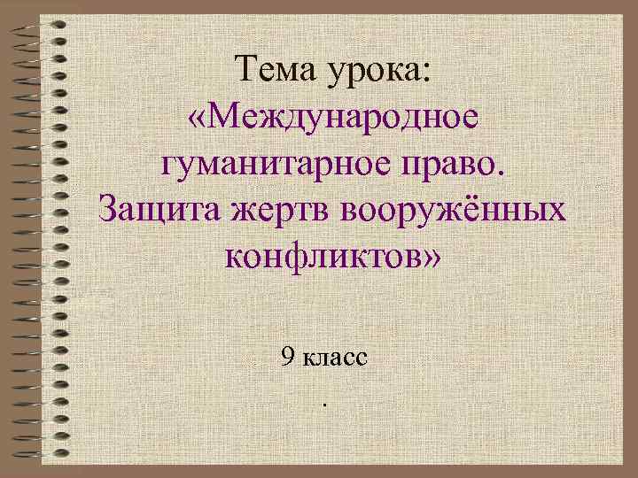   Тема урока:  «Международное  гуманитарное право. Защита жертв вооружённых  конфликтов»