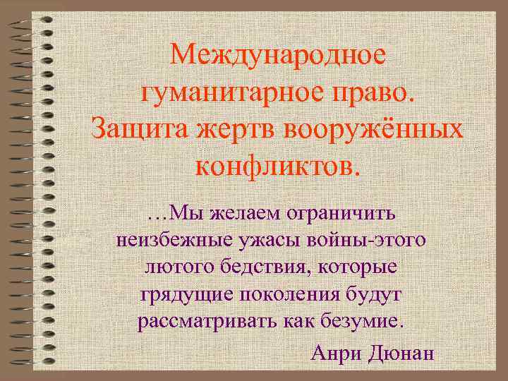  Международное  гуманитарное право. Защита жертв вооружённых  конфликтов. …Мы желаем ограничить неизбежные