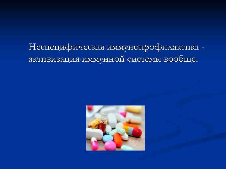 Неспецифическая иммунопрофилактика - активизация иммунной системы вообще. 
