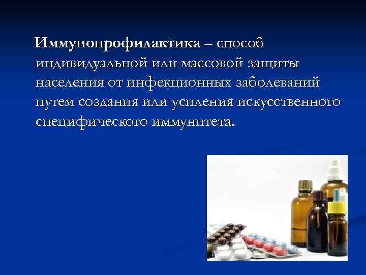 Иммунопрофилактика – способ индивидуальной или массовой защиты населения от инфекционных заболеваний путем создания или