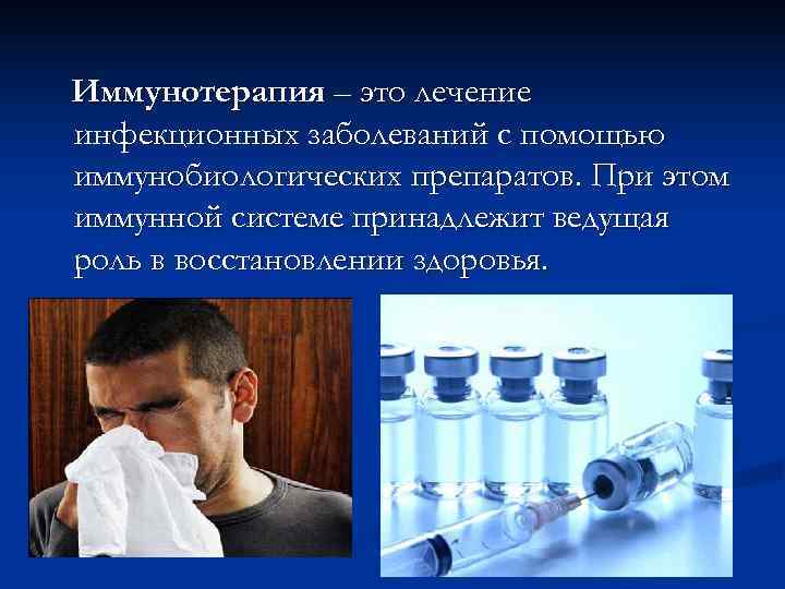 Иммунотерапия – это лечение инфекционных заболеваний с помощью иммунобиологических препаратов. При этом иммунной системе