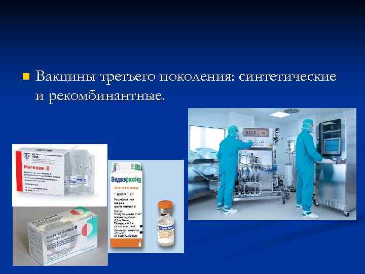n  Вакцины третьего поколения: синтетические и рекомбинантные. 