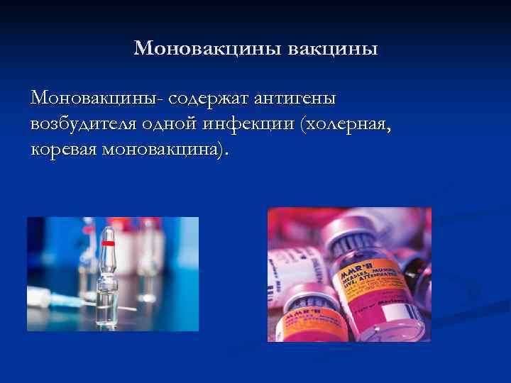    Моновакцины- содержат антигены возбудителя одной инфекции (холерная, коревая моновакцина). 