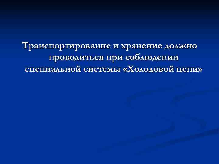 Транспортирование и хранение должно проводиться при соблюдении специальной системы «Холодовой цепи» 