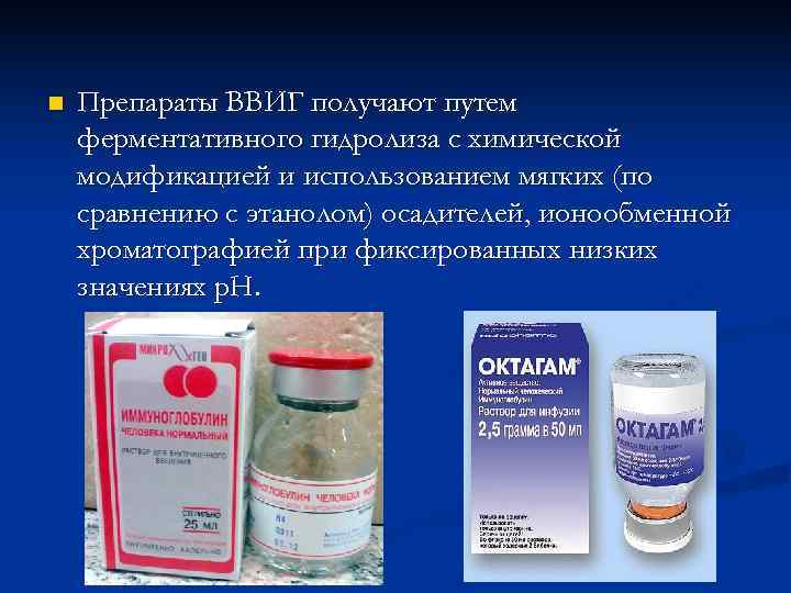 n  Препараты ВВИГ получают путем ферментативного гидролиза с химической модификацией и использованием мягких