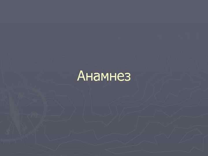 Анамнез Анамнез