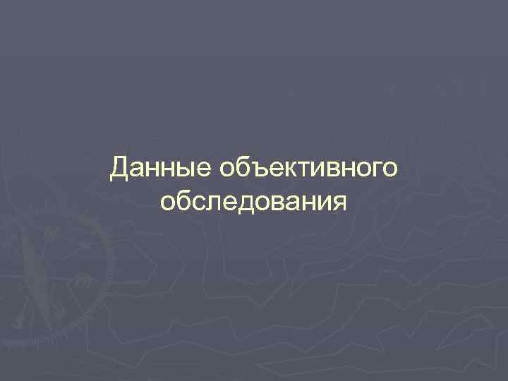 Данные объективного обследования Данные объективного обследования