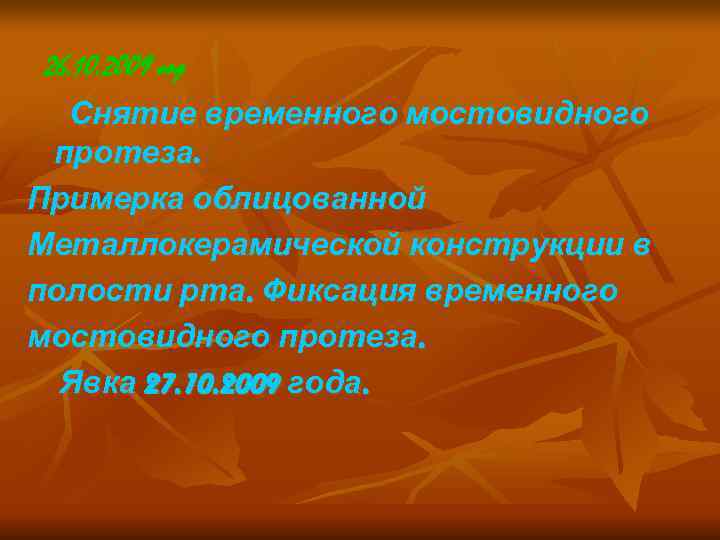 26. 10. 2009 год  Снятие временного мостовидного протеза. Примерка облицованной Металлокерамической конструкции в