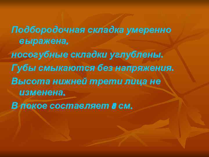 Подбородочная складка умеренно выражена, носогубные складки углублены. Губы смыкаются без напряжения. Высота нижней трети
