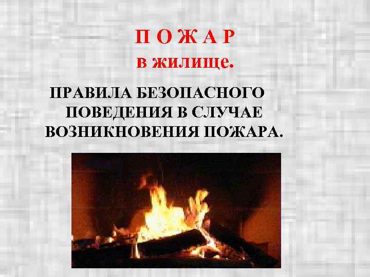   ПОЖАР  в жилище. ПРАВИЛА БЕЗОПАСНОГО  ПОВЕДЕНИЯ В СЛУЧАЕ ВОЗНИКНОВЕНИЯ ПОЖАРА.