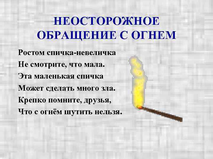  НЕОСТОРОЖНОЕ ОБРАЩЕНИЕ С ОГНЕМ Ростом спичка-невеличка Не смотрите, что мала. Эта маленькая спичка