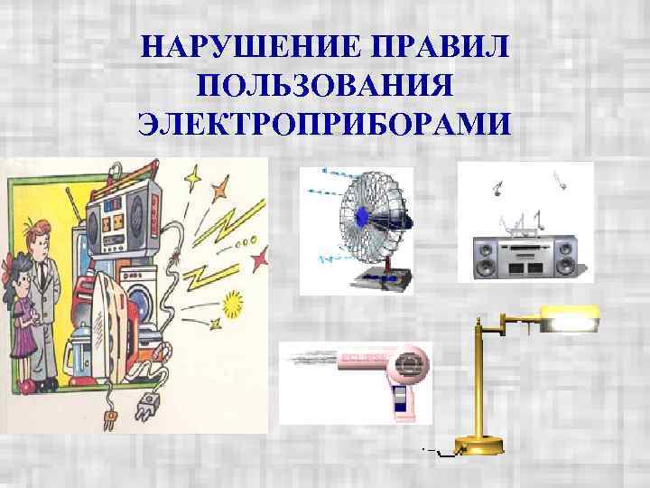 НАРУШЕНИЕ ПРАВИЛ  ПОЛЬЗОВАНИЯ ЭЛЕКТРОПРИБОРАМИ 