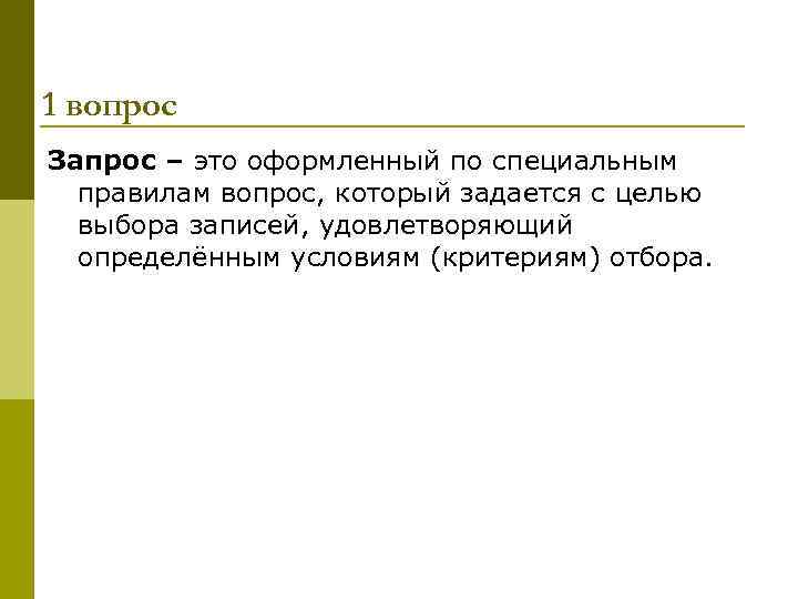 1 вопрос Запрос – это оформленный по специальным  правилам вопрос, который задается с