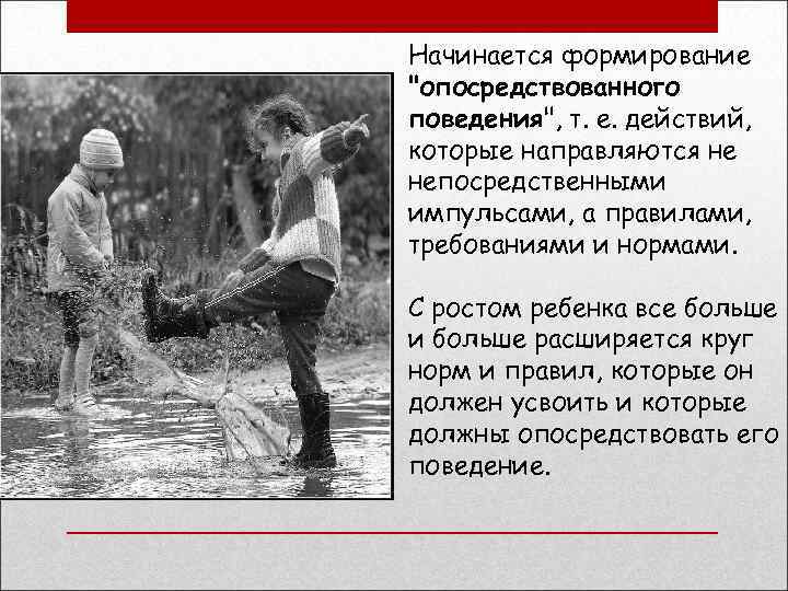 Начинается формирование "опосредствованного поведения", т. е. действий, которые направляются не непосредственными импульсами, а правилами,