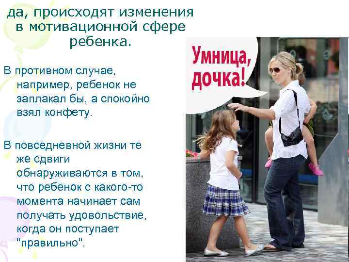 да, происходят изменения в мотивационной сфере ребенка. В противном случае, например, ребенок не заплакал