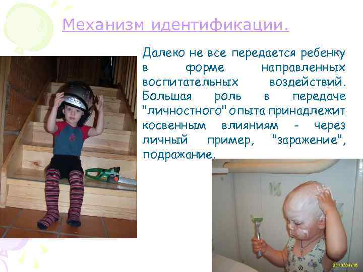 Механизм идентификации. Далеко не все передается ребенку в форме направленных воспитательных воздействий. Большая роль
