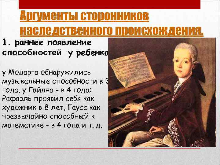 Аргументы сторонников наследственного происхождения. 1. раннее появление способностей у ребенка. у Моцарта обнаружились музыкальные
