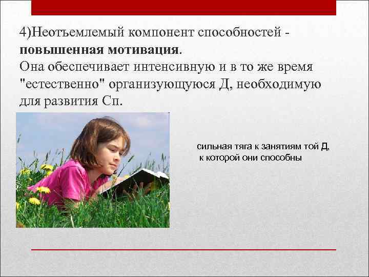 4)Неотъемлемый компонент способностей повышенная мотивация. Она обеспечивает интенсивную и в то же время "естественно"
