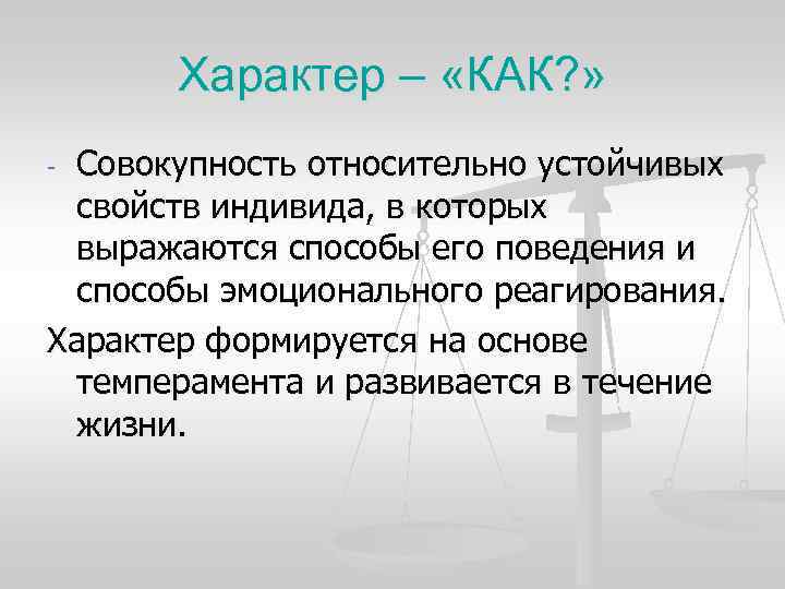 Характер – «КАК? » - Совокупность относительно устойчивых свойств индивида, в Характер – «КАК? » - Совокупность относительно устойчивых свойств индивида, в
