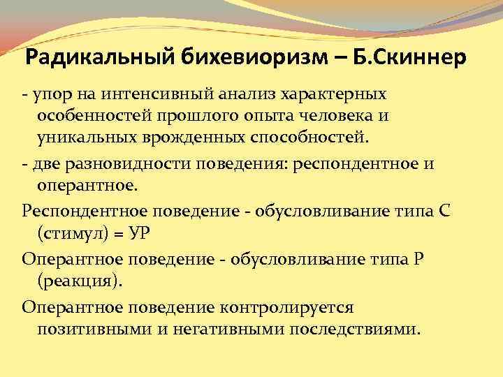 Радикальный бихевиоризм – Б. Скиннер - упор на интенсивный анализ характерных особенностей прошлого Радикальный бихевиоризм – Б. Скиннер - упор на интенсивный анализ характерных особенностей прошлого