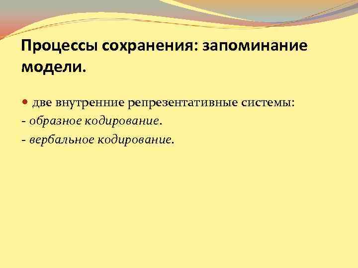Процессы сохранения: запоминание модели. две внутренние репрезентативные системы: - образное кодирование. - вербальное Процессы сохранения: запоминание модели. две внутренние репрезентативные системы: - образное кодирование. - вербальное