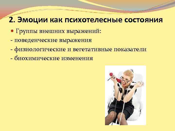 2. Эмоции как психотелесные состояния Группы внешних выражений: - поведенческие выражения - физиологические 2. Эмоции как психотелесные состояния Группы внешних выражений: - поведенческие выражения - физиологические