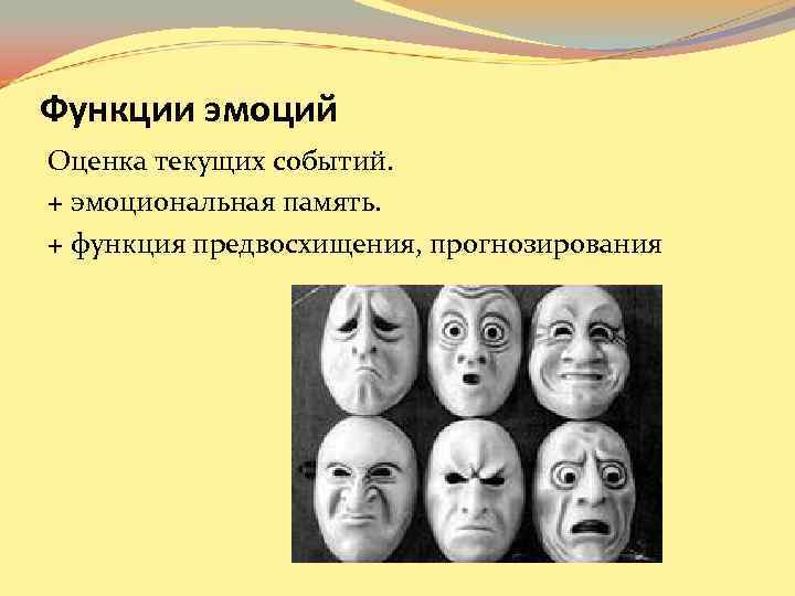 Функции эмоций Оценка текущих событий. + эмоциональная память. + функция предвосхищения, прогнозирования Функции эмоций Оценка текущих событий. + эмоциональная память. + функция предвосхищения, прогнозирования