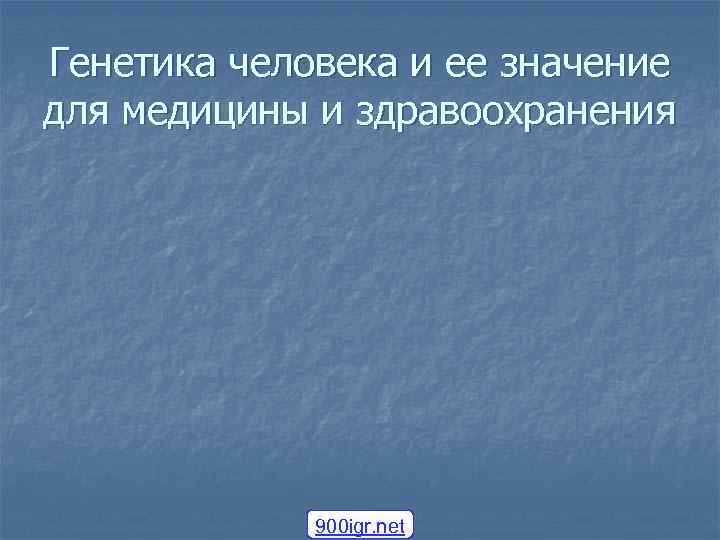 Генетика человека и ее значение для медицины и здравоохранения   900 igr. net