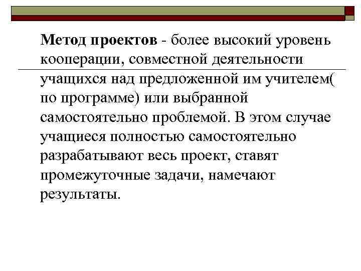 Метод проектов - более высокий уровень кооперации, совместной деятельности учащихся над предложенной им учителем(