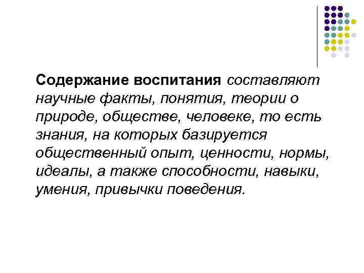 Содержание воспитания составляют научные факты, понятия, теории о природе, обществе, человеке, то есть знания, Содержание воспитания составляют научные факты, понятия, теории о природе, обществе, человеке, то есть знания,