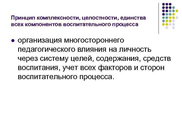 Принцип комплексности, целостности, единства всех компонентов воспитательного процесса l организация многостороннего педагогического влияния Принцип комплексности, целостности, единства всех компонентов воспитательного процесса l организация многостороннего педагогического влияния