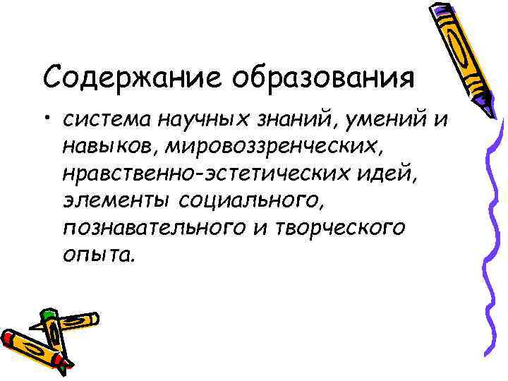 Содержание образования • система научных знаний, умений и  навыков, мировоззренческих,  нравственно-эстетических идей,