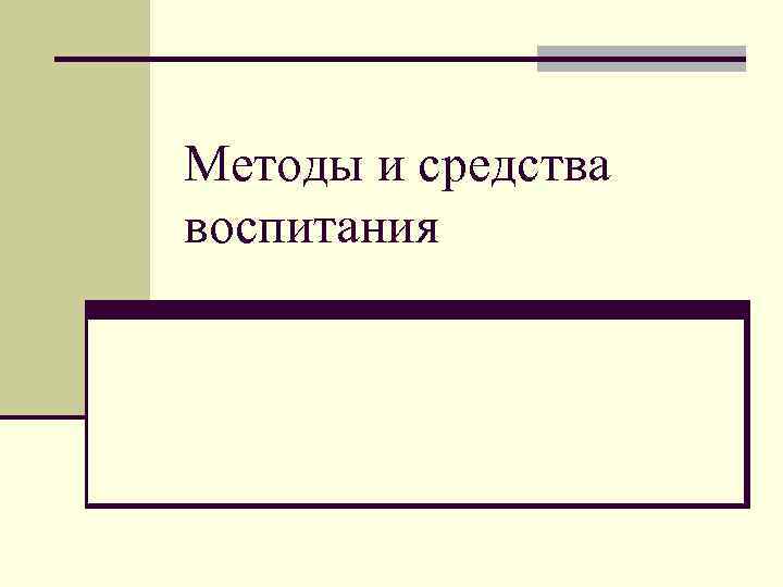 Методы и средства воспитания Методы и средства воспитания