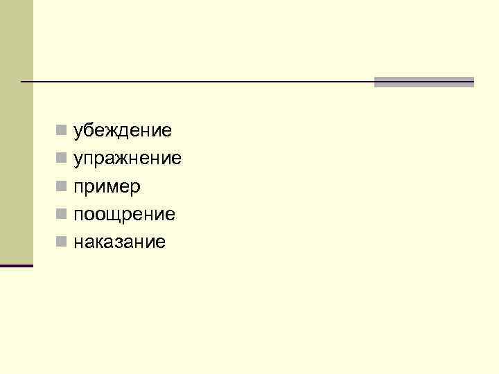 n убеждение n упражнение n пример n поощрение n наказание n убеждение n упражнение n пример n поощрение n наказание