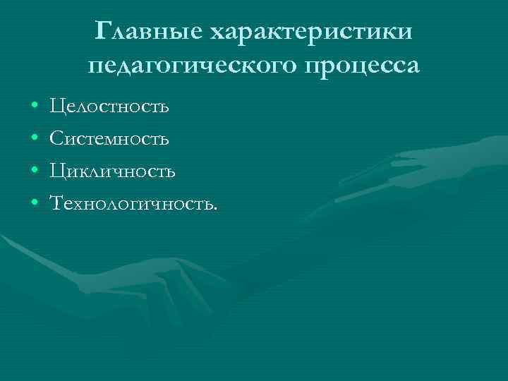 Главные характеристики педагогического процесса • Целостность • Системность • Главные характеристики педагогического процесса • Целостность • Системность •