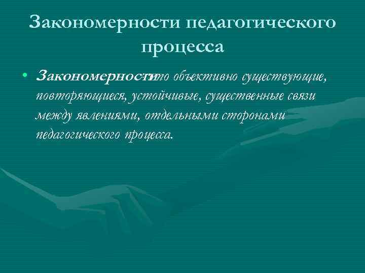 Закономерности педагогического процесса • Закономерности объективно существующие, - Закономерности педагогического процесса • Закономерности объективно существующие, -