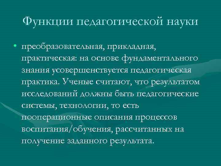 Функции педагогической науки • преобразовательная, прикладная, практическая: на основе фундаментального знания Функции педагогической науки • преобразовательная, прикладная, практическая: на основе фундаментального знания