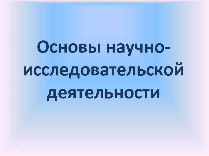  Основы научно- исследовательской деятельности 