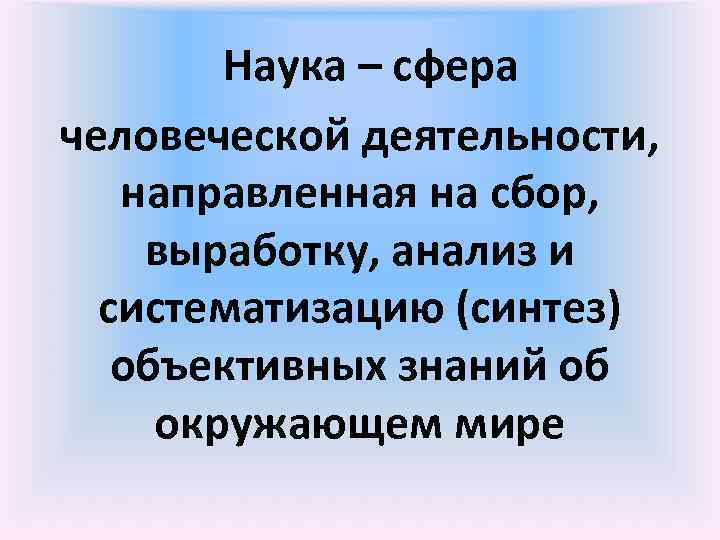    Наука – сфера человеческой деятельности, направленная на сбор,  выработку, анализ