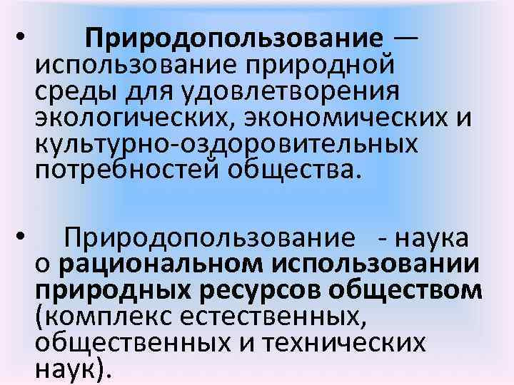  •   Природопользование — использование природной  среды для удовлетворения  экологических,
