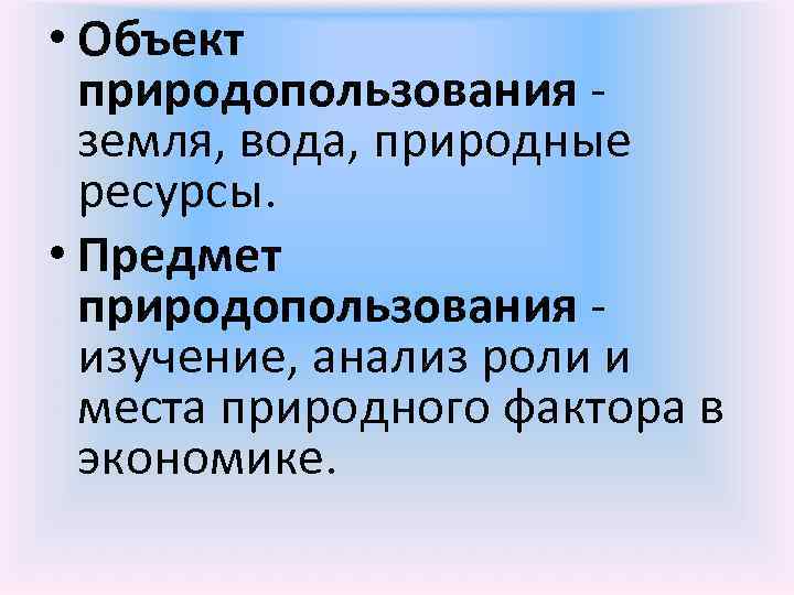  • Объект  природопользования -  земля, вода, природные  ресурсы.  •