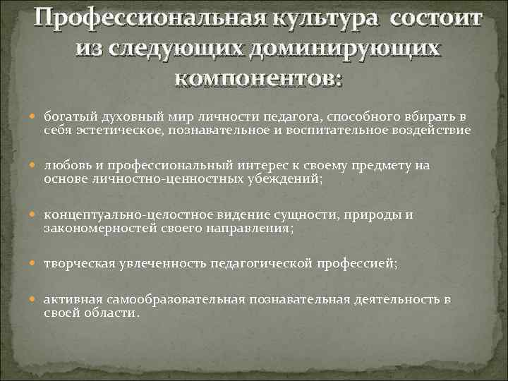 Профессиональная культура состоит  из следующих доминирующих  компонентов:  богатый духовный мир личности